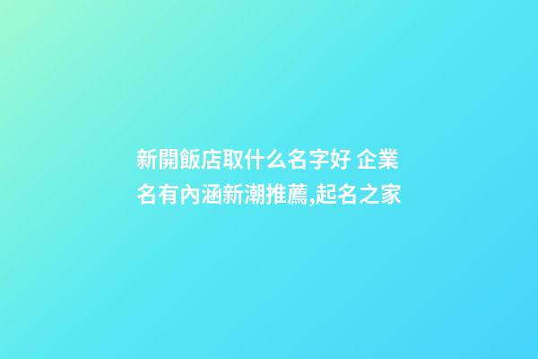 新開飯店取什么名字好 企業名有內涵新潮推薦,起名之家